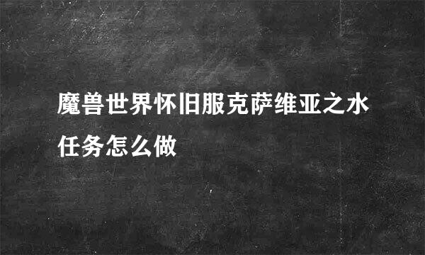 魔兽世界怀旧服克萨维亚之水任务怎么做