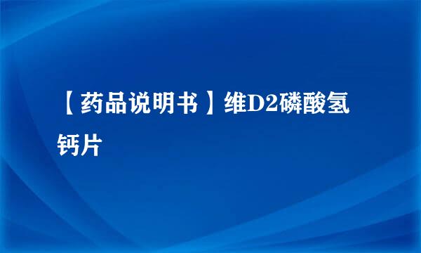 【药品说明书】维D2磷酸氢钙片