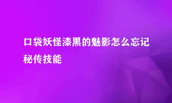口袋妖怪漆黑的魅影怎么忘记秘传技能