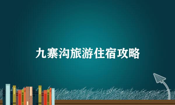九寨沟旅游住宿攻略