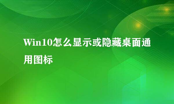 Win10怎么显示或隐藏桌面通用图标