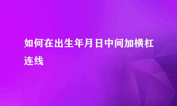 如何在出生年月日中间加横杠连线