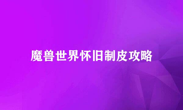魔兽世界怀旧制皮攻略