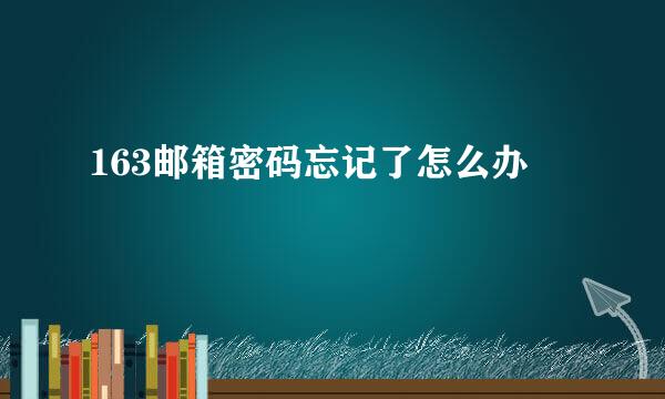 163邮箱密码忘记了怎么办
