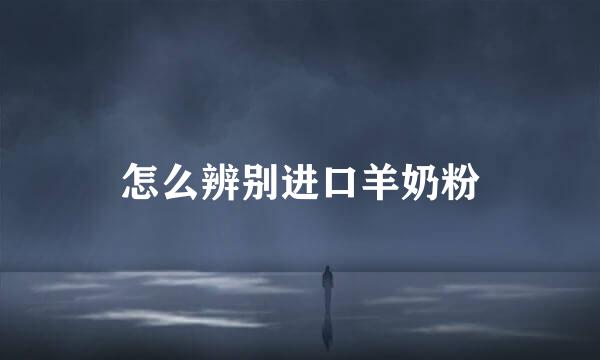 怎么辨别进口羊奶粉