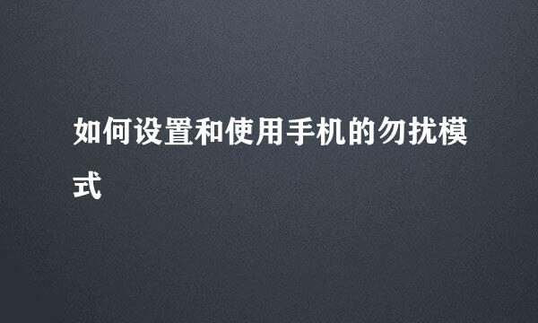 如何设置和使用手机的勿扰模式