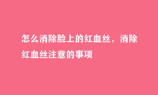 怎么消除脸上的红血丝，消除红血丝注意的事项