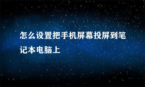 怎么设置把手机屏幕投屏到笔记本电脑上