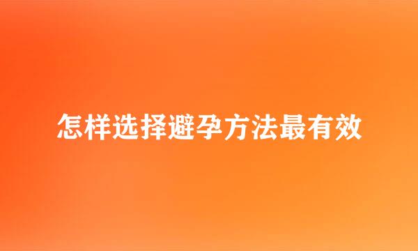 怎样选择避孕方法最有效