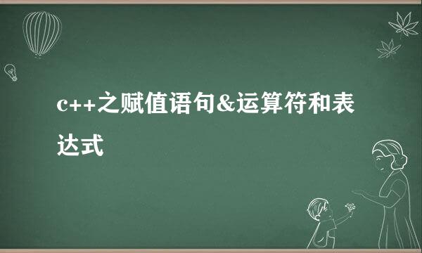 c++之赋值语句&运算符和表达式