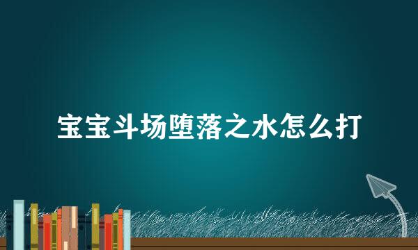 宝宝斗场堕落之水怎么打