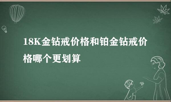 18K金钻戒价格和铂金钻戒价格哪个更划算