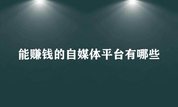 能赚钱的自媒体平台有哪些