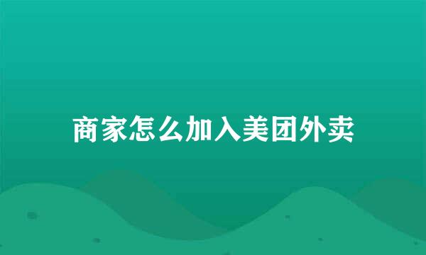商家怎么加入美团外卖