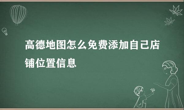 高德地图怎么免费添加自己店铺位置信息