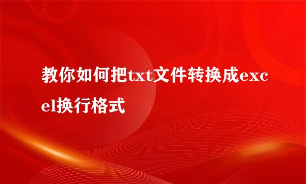 教你如何把txt文件转换成excel换行格式