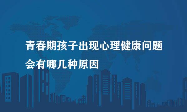 青春期孩子出现心理健康问题会有哪几种原因