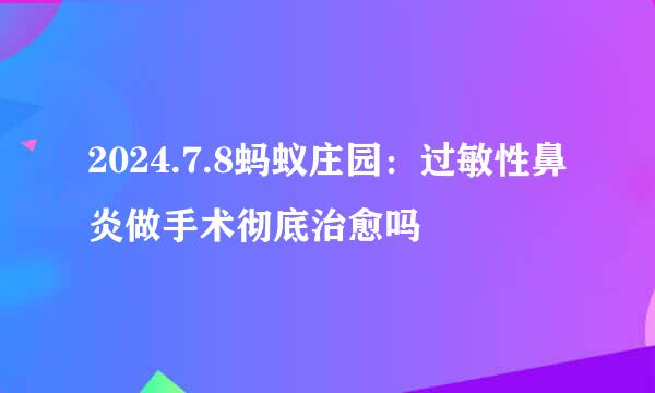 2024.7.8蚂蚁庄园：过敏性鼻炎做手术彻底治愈吗