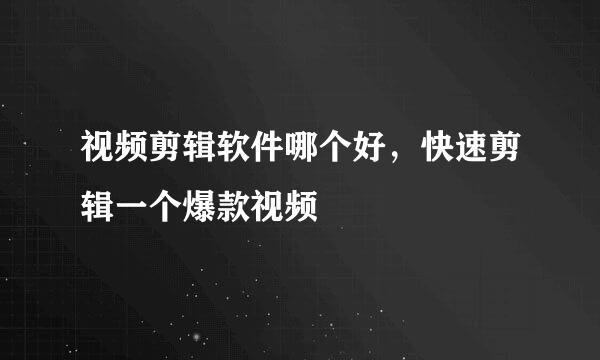 视频剪辑软件哪个好，快速剪辑一个爆款视频