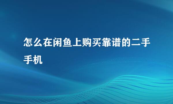 怎么在闲鱼上购买靠谱的二手手机