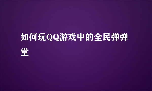 如何玩QQ游戏中的全民弹弹堂
