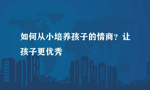 如何从小培养孩子的情商？让孩子更优秀
