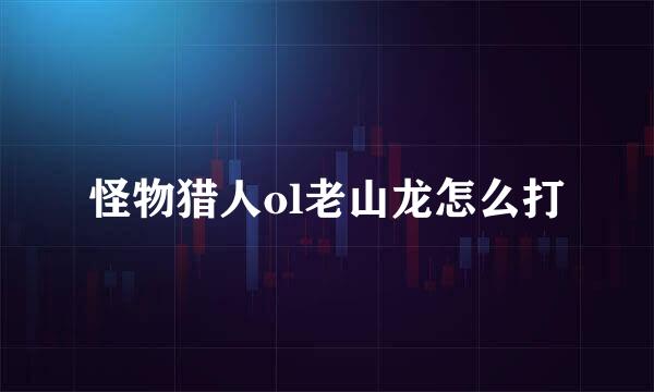 怪物猎人ol老山龙怎么打