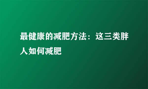 最健康的减肥方法：这三类胖人如何减肥