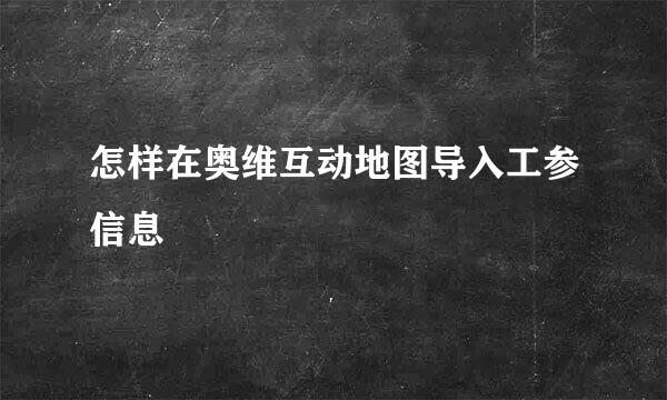 怎样在奥维互动地图导入工参信息