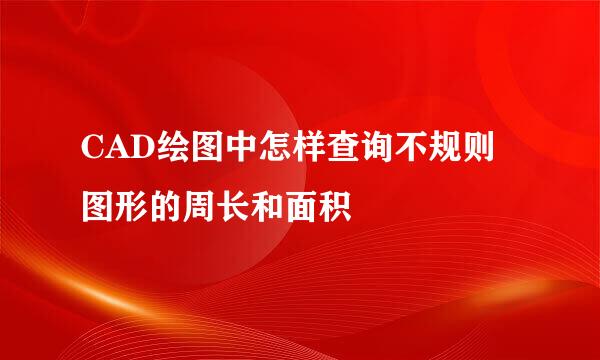 CAD绘图中怎样查询不规则图形的周长和面积