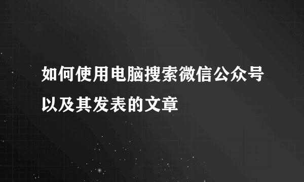 如何使用电脑搜索微信公众号以及其发表的文章