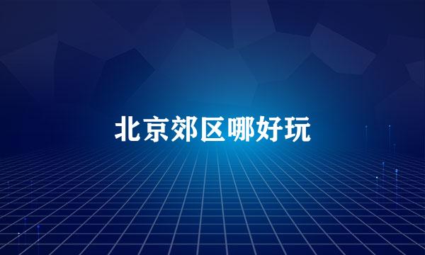 北京郊区哪好玩