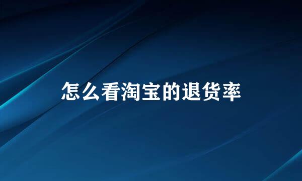 怎么看淘宝的退货率