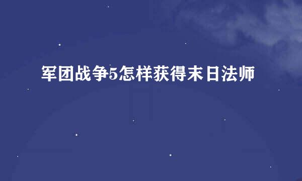 军团战争5怎样获得末日法师