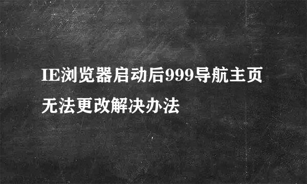 IE浏览器启动后999导航主页无法更改解决办法