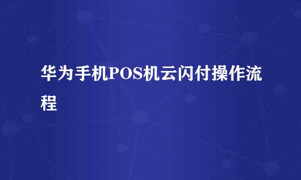 华为手机POS机云闪付操作流程