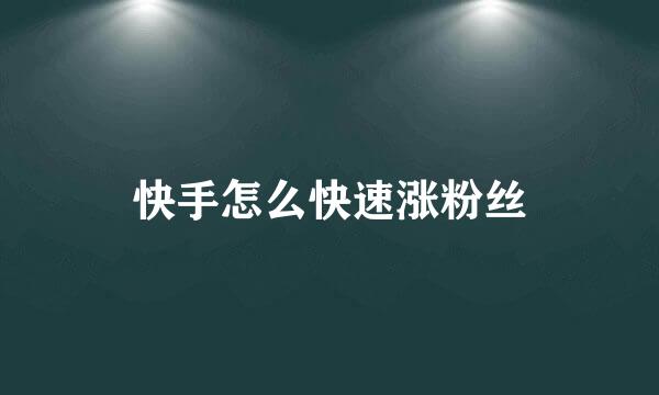 快手怎么快速涨粉丝