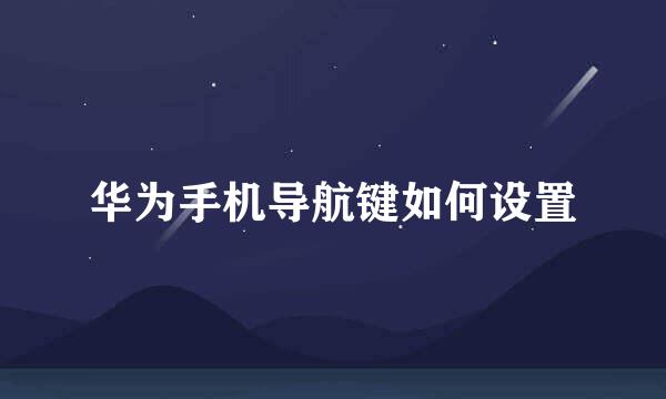 华为手机导航键如何设置