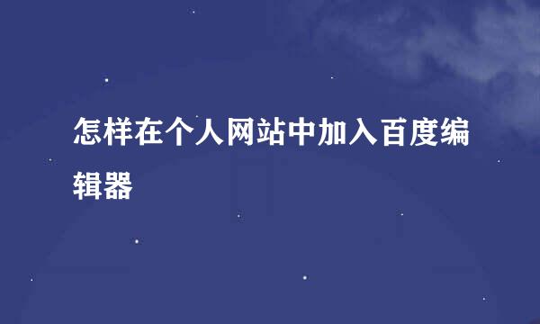 怎样在个人网站中加入百度编辑器