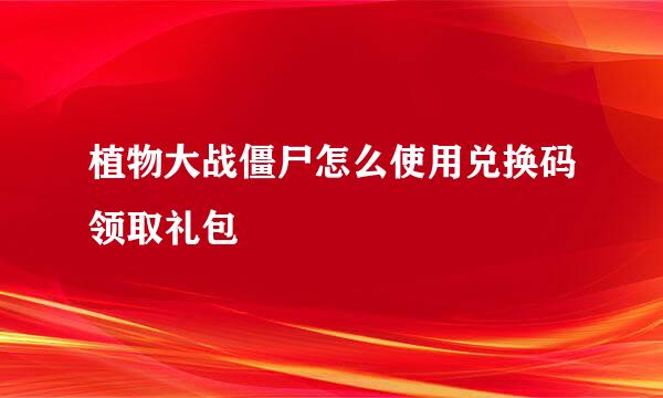 植物大战僵尸怎么使用兑换码领取礼包