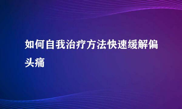 如何自我治疗方法快速缓解偏头痛