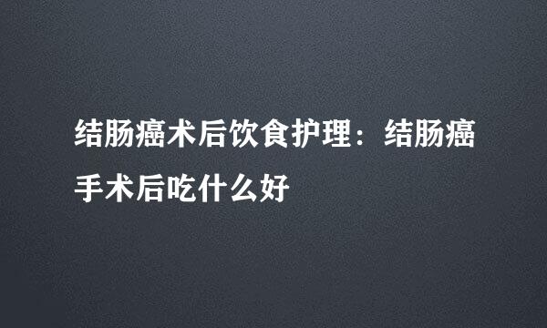 结肠癌术后饮食护理：结肠癌手术后吃什么好