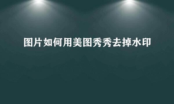 图片如何用美图秀秀去掉水印