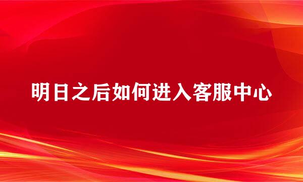 明日之后如何进入客服中心