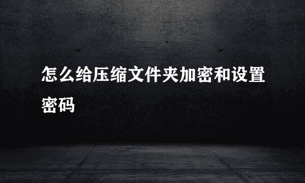 怎么给压缩文件夹加密和设置密码