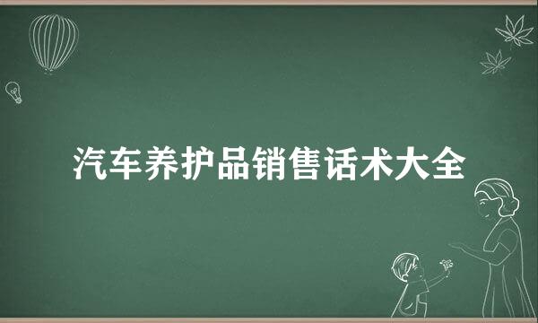 汽车养护品销售话术大全