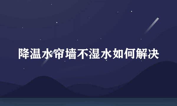 降温水帘墙不湿水如何解决