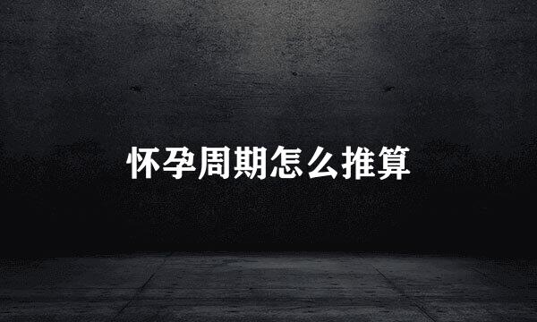 怀孕周期怎么推算