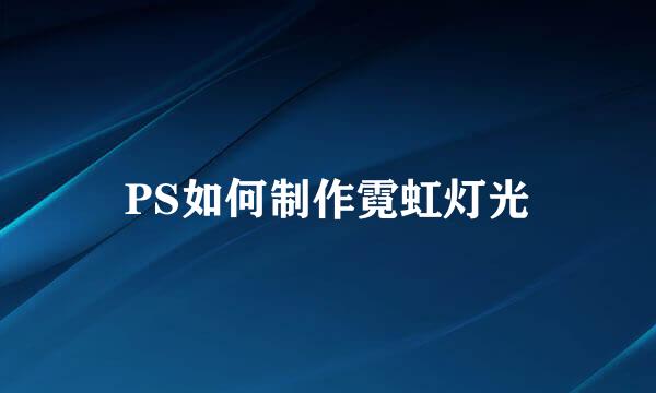 PS如何制作霓虹灯光