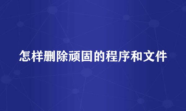 怎样删除顽固的程序和文件